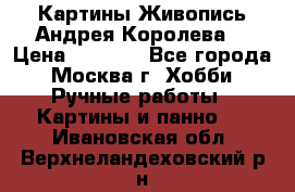 Картины Живопись Андрея Королева. › Цена ­ 9 000 - Все города, Москва г. Хобби. Ручные работы » Картины и панно   . Ивановская обл.,Верхнеландеховский р-н